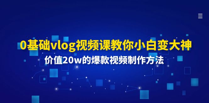 0基础vlog视频课教你小白变大神：价值20w的爆款视频制作方法-副业库