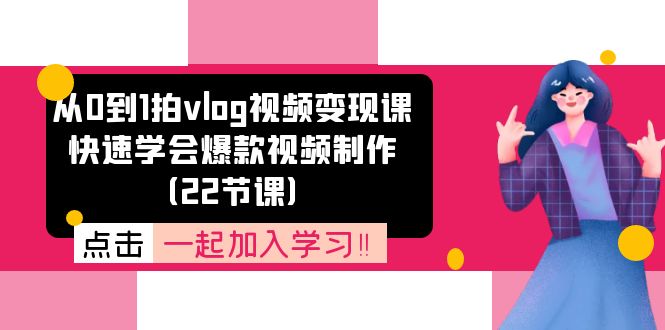 从0到1拍vlog视频变现课：快速学会爆款视频制作（22节课）-副业库