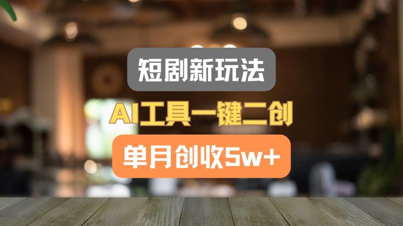 短剧新玩法，AI工具一键二创，单月创收5w+！-副业库