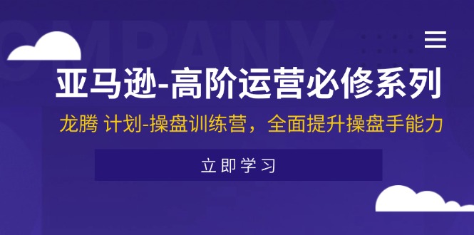亚马逊高阶运营必修系列，龙腾计划-操盘训练营，全面提升操盘手能力-副业库