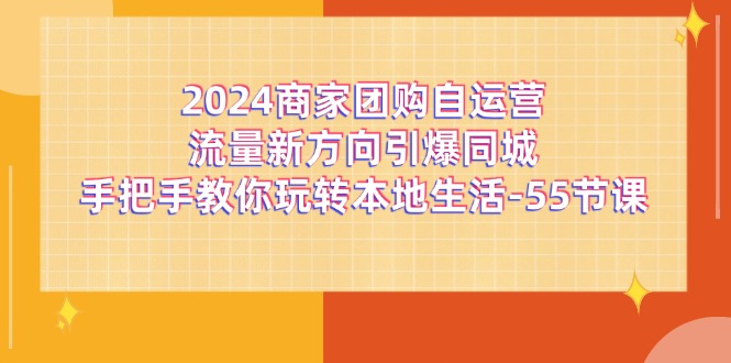 2024商家团购自运营流量新方向引爆同城，手把手教你玩转本地生活（67节完整版）-副业库