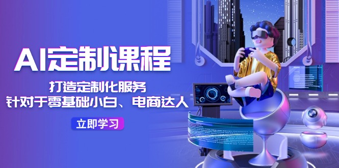 AI定制课程，打造定制化服务（针对于零基础小白、电商达人）36节课-副业库