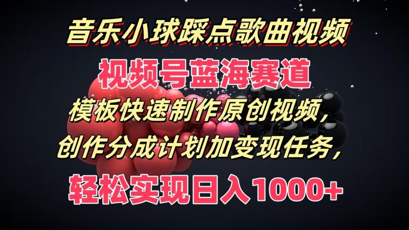 音乐小球踩点歌曲视频，视频号蓝海赛道，模板快速制作原创视频，分成计划加变现任务-副业库