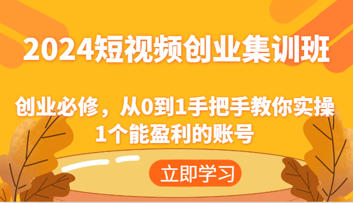 2024短视频创业集训班：创业必修，从0到1手把手教你实操1个能盈利的账号-副业库