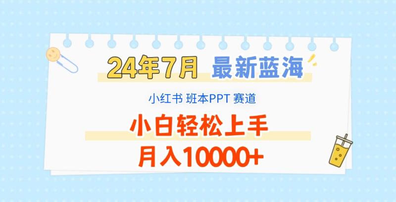 2024年7月最新蓝海赛道，小红书班本PPT项目，小白轻松上手，月入10000+-副业库
