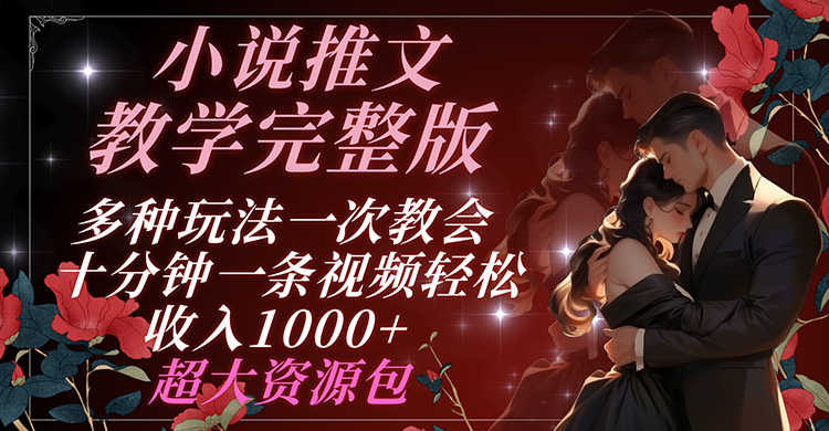 小说推文教学完整版 多种玩法一次教会 十分钟一条视频轻松收入1000+ 超大资源包-副业库