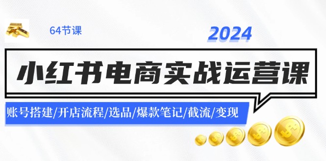 2024小红书电商实战运营课：账号搭建/开店流程/选品/爆款笔记/截流/变现-副业库