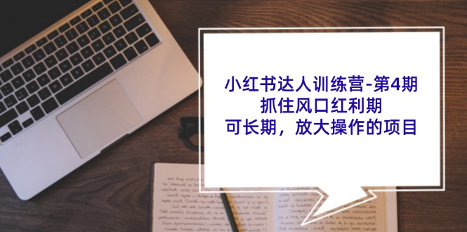 小红书达人训练营第4期：抓住风口红利期，可长期，放大操作的项目-副业库