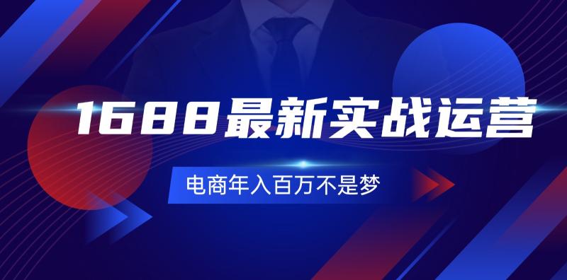 1688最新实战运营，0基础学会1688实战运营，电商年入百万不是梦（131节）-副业库
