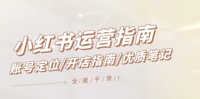 小红书运营指南，账号定位/开店指南/优质笔记/没有套路，全是经验-副业库