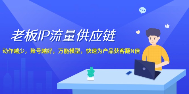 老板IP流量供应链，动作越少账号越好，万能模型快速为产品获客翻N倍！-副业库