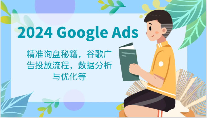 2024 Google Ads 教程：精准询盘秘籍，谷歌广告投放流程，数据分析与优化等-副业库