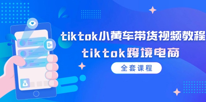 tiktok小黄车带货视频教程，tiktok跨境电商（全套课程）-副业库
