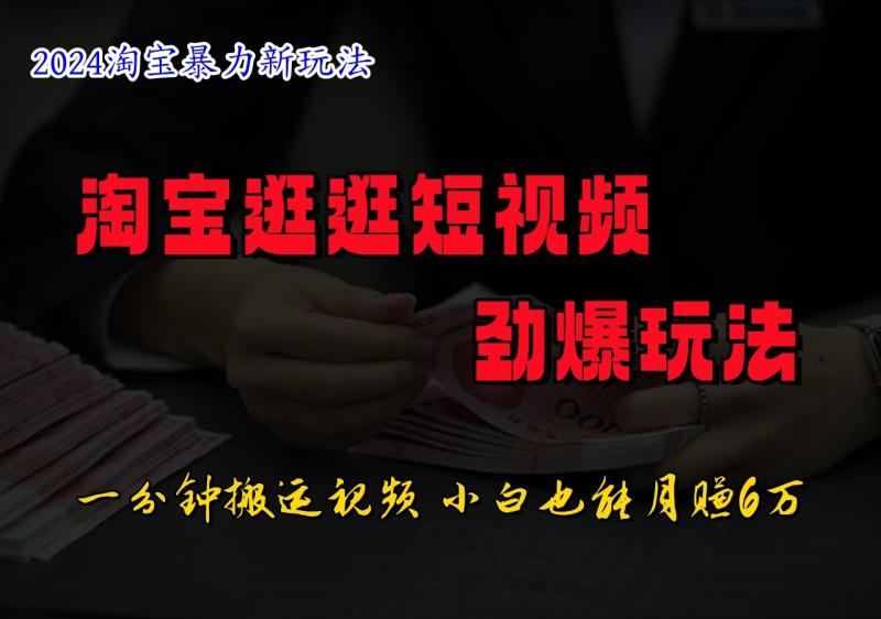 淘宝逛逛短视频劲爆玩法，只需一分钟搬运视频，小白也能日入500+-副业库