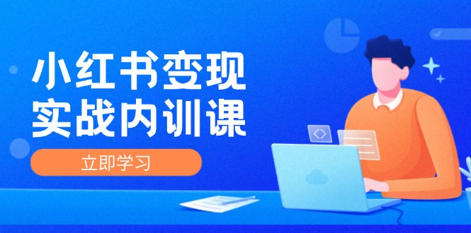 小红书变现实战内训课，0-1实现小红书-IP变现 底层逻辑/实战方法/训练结合-副业库