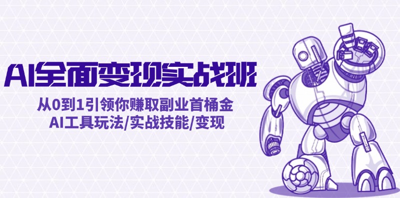 AI全面变现实操班：从0到1引领你赚取副业首桶金 AI工具玩法/实战技能/变现-副业库