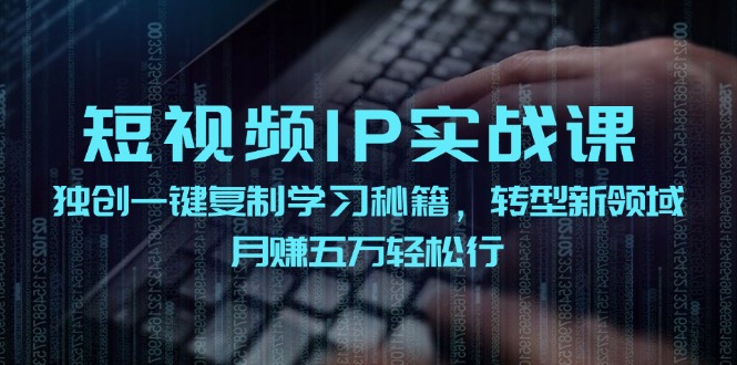 短视频IP实战课，独创一键复制学习秘籍，转战新领域，月赚五万轻松行-副业库