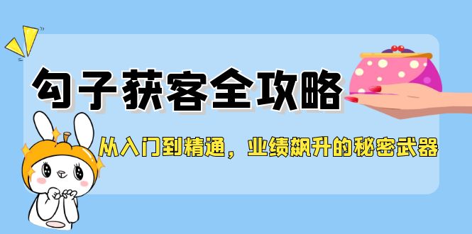 从入门到精通，勾子获客全攻略，业绩飙升的秘密武器-副业库