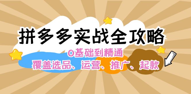 拼多多实战全攻略：0基础到精通，覆盖选品、运营、推广、起款-副业库