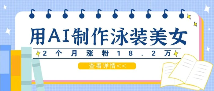 用AI生成泳装美女短视频，2个月涨粉18.2万，多种变现月收益万元-副业库