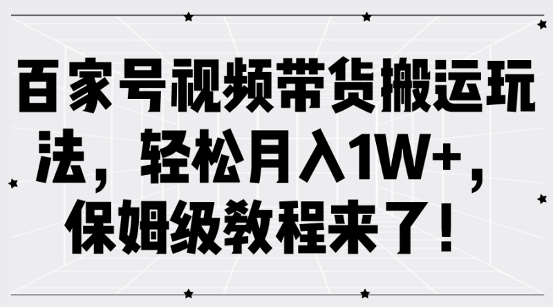 百家号视频带货搬运玩法，轻松月入1W+，保姆级教程来了！-副业库
