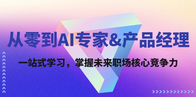 从零到AI专家&产品经理：一站式学习，掌握未来职场核心竞争力-副业库