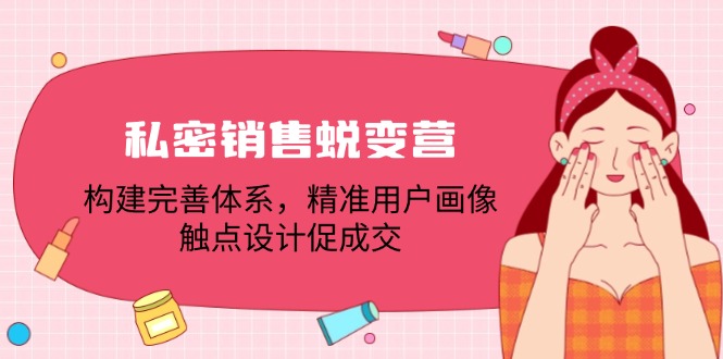 私密销售蜕变营：构建完善体系，精准用户画像，触点设计促成交-副业库