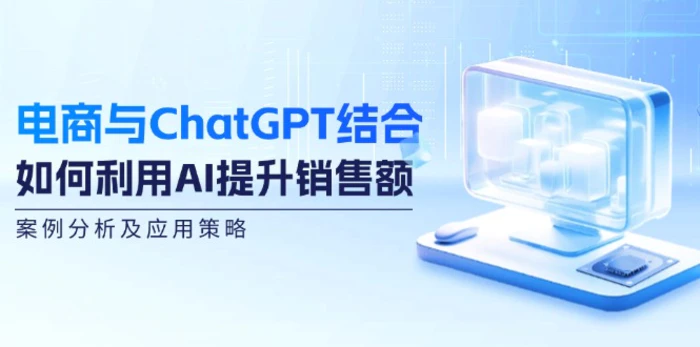 电商与ChatGPT结合：如何利用AI提升销售额，案例分析及应用策略-副业库