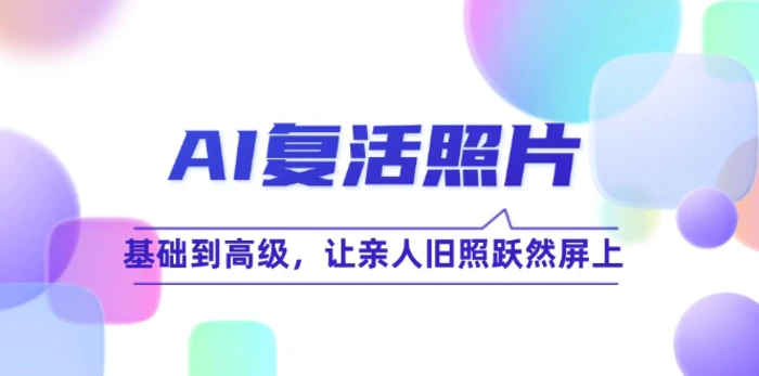 AI复活照片技巧课：基础到高级，让亲人旧照跃然屏上-副业库