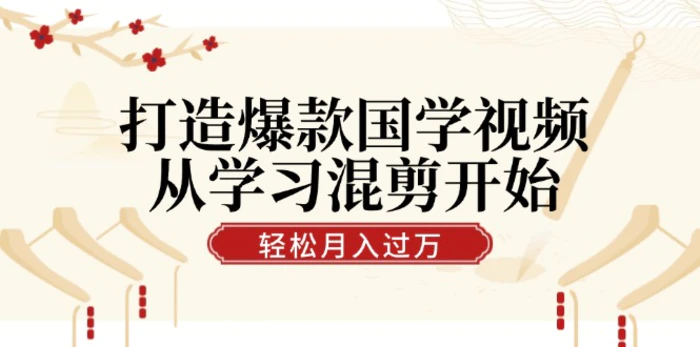 打造爆款国学视频，从学习混剪开始！轻松涨粉，视频号分成月入过万-副业库