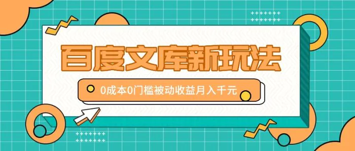 百度文库新玩法，0成本0门槛，新手小白也可以布局操作，被动收益月入千元-副业库