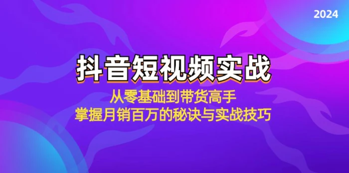 抖音短视频实战：从零基础到带货高手，掌握月销百万的秘诀与实战技巧-副业库