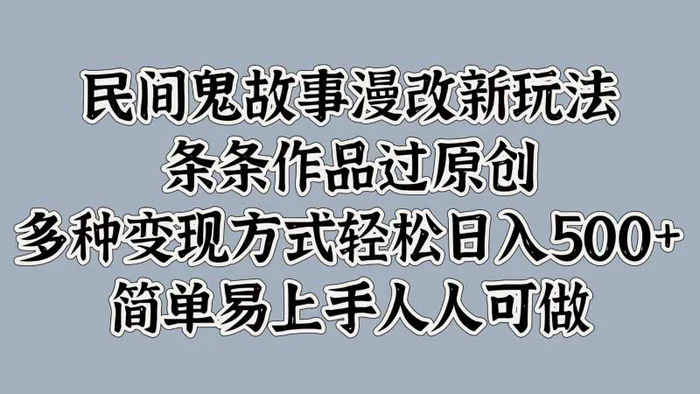 民间鬼故事漫改新玩法，条条作品过原创，多种变现方式轻松日入500+简单易上手人人可做-副业库