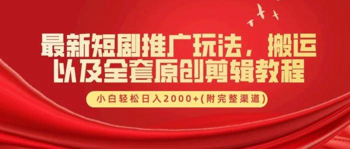 最新短剧推广玩法，搬运以及全套原创剪辑教程(附完整渠道)，小白轻松日入2000+-副业库