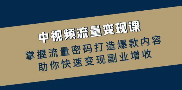 中视频流量变现课：掌握流量密码打造爆款内容，助你快速变现副业增收-副业库