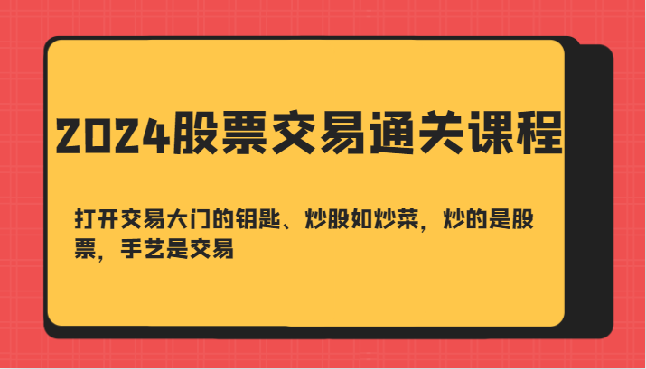 2024股票交易通关课-打开交易大门的钥匙、炒股如炒菜，炒的是股票，手艺是交易-副业库
