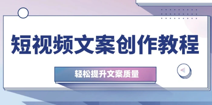 短视频文案创作教程：从钉子思维到实操结构整改，轻松提升文案质量-副业库