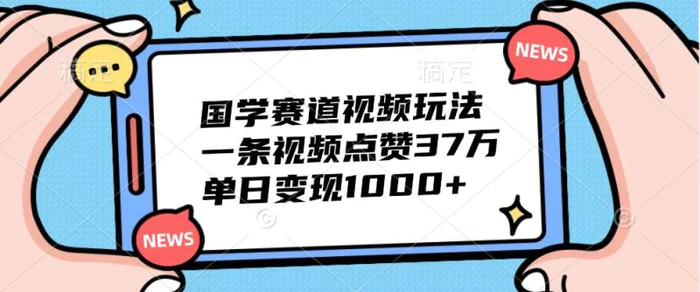 国学赛道视频玩法，一条视频点赞37万，单日变现1000+-副业库