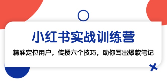 小红书实战训练营：精准定位用户，传授六个技巧，助你写出爆款笔记-副业库