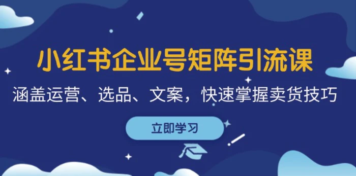 小红书企业号矩阵引流课，涵盖运营、选品、文案，快速掌握卖货技巧-副业库