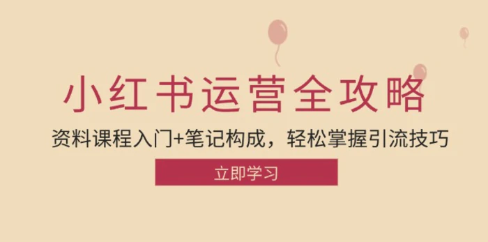 小红书运营引流全攻略：资料课程入门+笔记构成，轻松掌握引流技巧-副业库