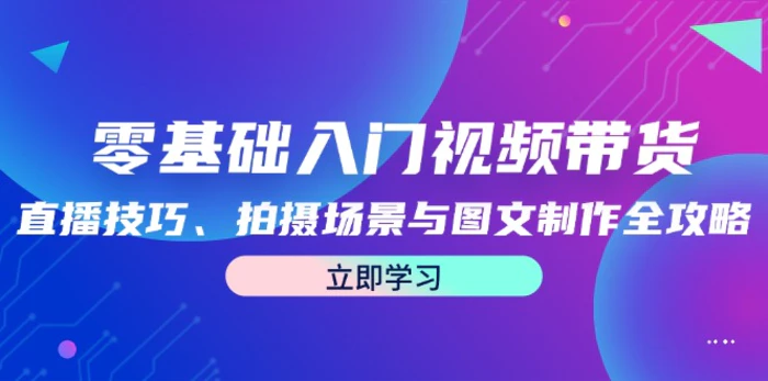 零基础入门视频带货：直播技巧、拍摄场景与图文制作全攻略-副业库