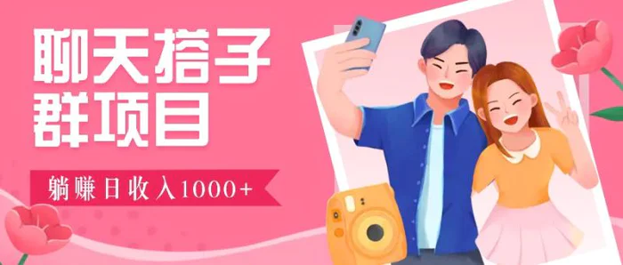 聊天搭子群项目：9.9元一单，全自动日入1000+，免费对接后台！-副业库