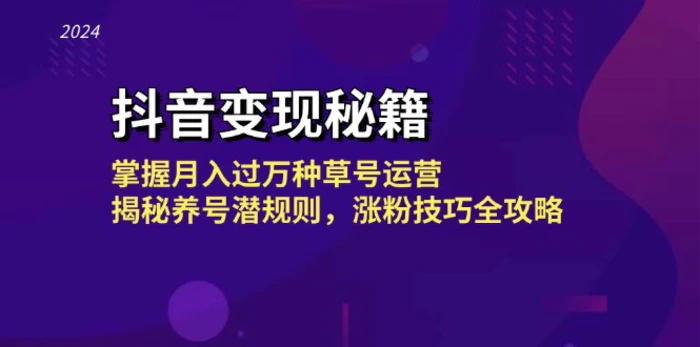 抖音变现秘籍：掌握月入过万种草号运营，揭秘养号潜规则，涨粉技巧全攻略-副业库