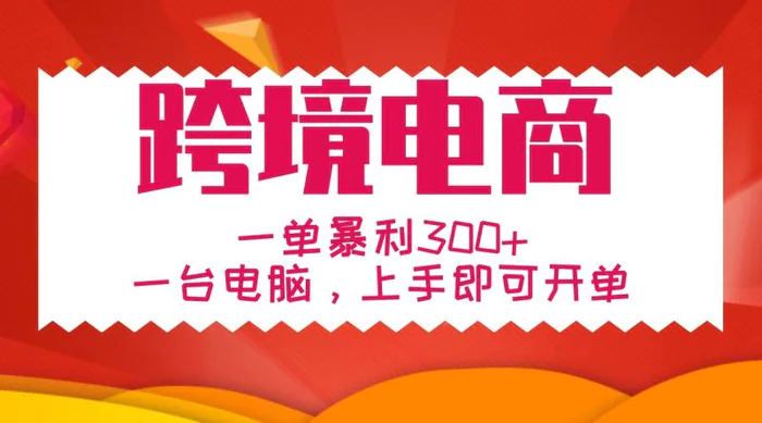 手把手教学跨境电商，一单暴利300+，一台电脑上手即可开单-副业库