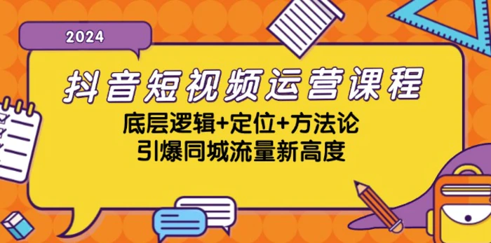 抖音短视频运营课程，底层逻辑+定位+方法论，引爆同城流量新高度-副业库