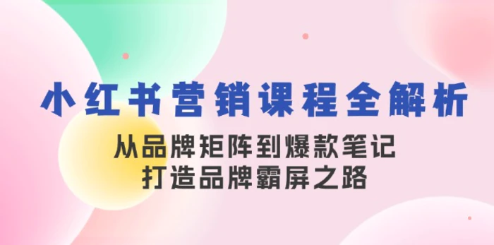 小红书营销课程全解析，从品牌矩阵到爆款笔记，打造品牌霸屏之路-副业库