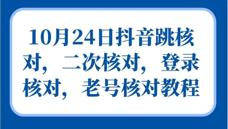 10月24日抖音跳核对，二次核对，登录核对，老号核对教程-副业库