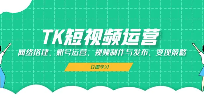 TK短视频运营：网络搭建、账号运营、视频制作与发布、变现策略-副业库