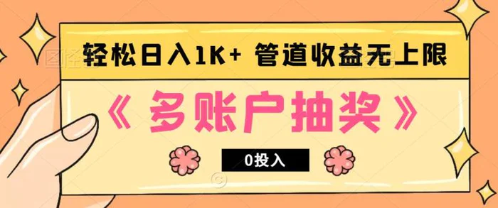 多账号抽奖，0投入也能赚收益，轻松日入1k+，管道收益无上限-副业库